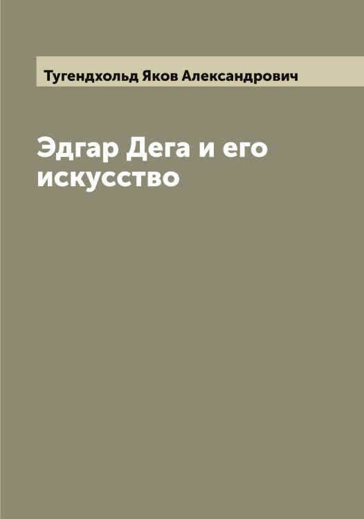 Обложка книги «Эдгар Дега и его искусство» — Тугендхольд Яков Александрович, ISBN 9785519775939