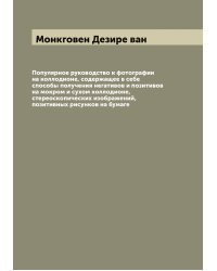 Популярное руководство к фотографии на коллодионе, содержащее в себе способы получения негативов и позитивов на мокром и сухом коллодионе, стереоскопических изображений, позитивных рисунков на бумаге