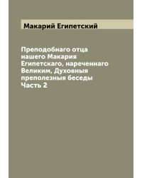 Преподобнаго отца нашего Макария Египетскаго, нареченнаго Великим, Духовныя преполезныя беседы