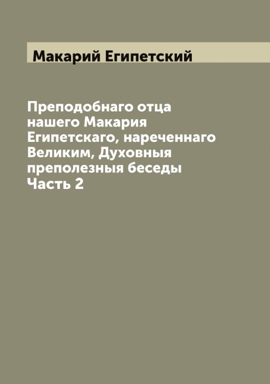 Обложка книги «Преподобнаго отца нашего Макария Египетскаго, нареченнаго Великим, Духовныя преполезныя беседы» — Макарий Египетский, ISBN 9785519947626