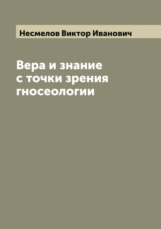 Обложка книги «Вера и знание с точки зрения гносеологии» — Несмелов Виктор Иванович, ISBN 9785519993111
