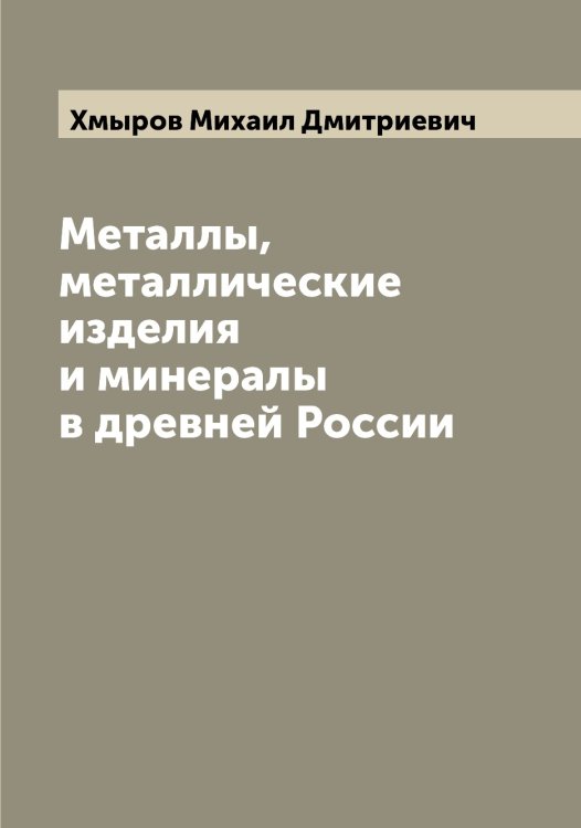 Металлы, металлические изделия и минералы в древней России Обложка книги «Металлы, металлические изделия и минералы в древней России» — Хмыров Михаил Дмитриевич, ISBN 9785521292141