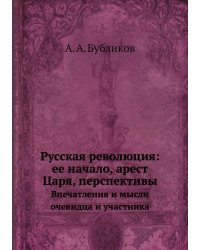 Русская революция: ее начало, арест Царя, перспективы