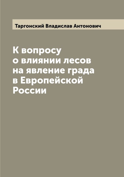 Обложка книги «К вопросу о влиянии лесов на явление града в Европейской России» — Таргонский Владислав Антонович, ISBN 9785519762991
