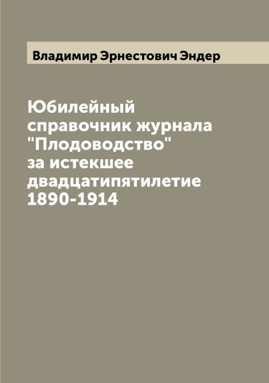 Обложка книги «Юбилейный справочник журнала "Плодоводство" за истекшее двадцатипятилетие 1890-1914» — Владимир Эрнестович Эндер, ISBN 9785521392339