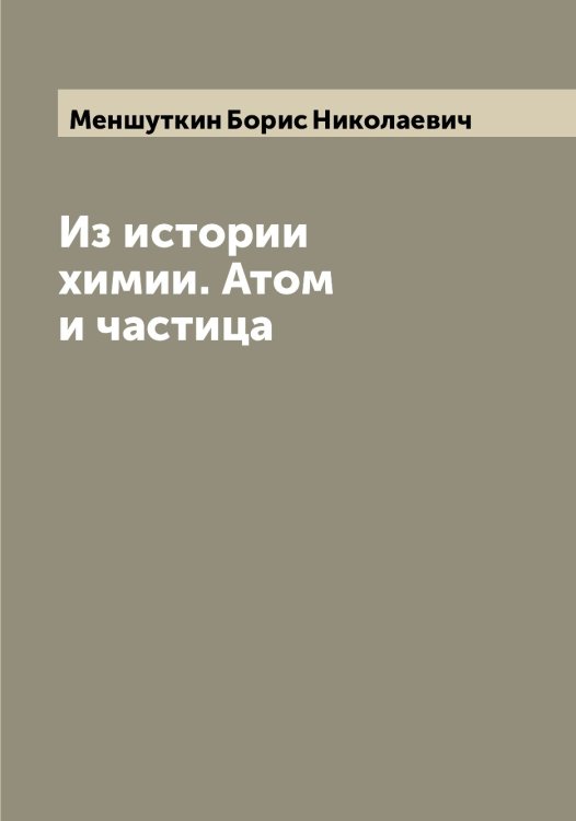 Обложка книги «Из истории химии. Атом и частица» — Меншуткин Борис Николаевич, ISBN 9785519962377