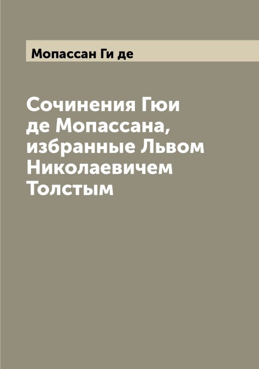 Сочинения Гюи де Мопассана, избранные Львом Николаевичем Толстым Обложка книги «Сочинения Гюи де Мопассана, избранные Львом Николаевичем Толстым» — Мопассан Ги де, ISBN 9785519973267
