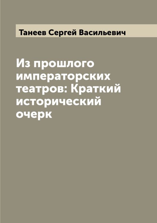 Из прошлого императорских театров: Краткий исторический очерк Обложка книги «Из прошлого императорских театров: Краткий исторический очерк» — Танеев Сергей Васильевич, ISBN 9785519762465