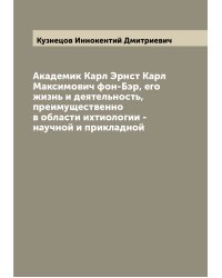 Академик Карл Эрнст Карл Максимович фон-Бэр, его жизнь и деятельность, преимущественно в области ихтиологии - научной и прикладной
