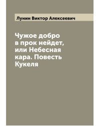 Чужое добро в прок нейдет, или Небесная кара. Повесть Кукеля