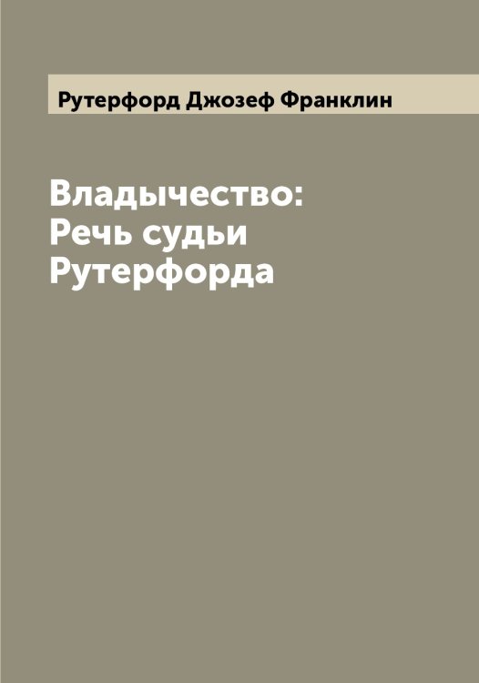 Владычество: Речь судьи Рутерфорда Обложка книги «Владычество: Речь судьи Рутерфорда» — Рутерфорд Джозеф Франклин, ISBN 9785519840767