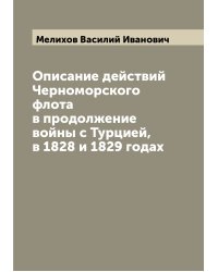 Описание действий Черноморского флота в продолжение войны с Турцией, в 1828 и 1829 годах