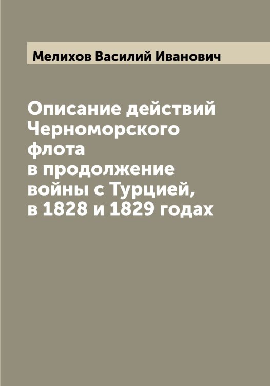 Обложка книги «Описание действий Черноморского флота в продолжение войны с Турцией, в 1828 и 1829 годах» — Мелихов Василий Иванович, ISBN 9785519960946