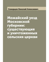Можайский уезд Московской губернии: существующия и уничтоженныя сельския церкви