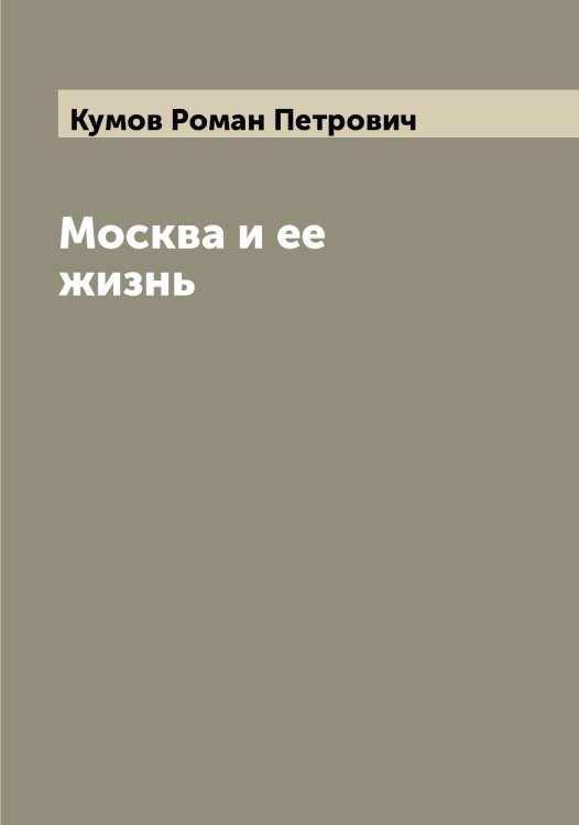 Обложка книги «Москва и ее жизнь» — Кумов Роман Петрович, ISBN 9785519917872