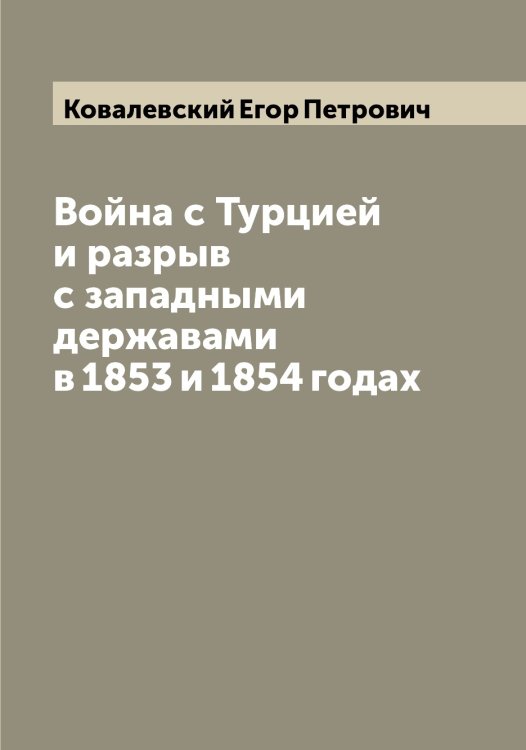 Обложка книги «Война с Турцией и разрыв с западными державами в 1853 и 1854 годах» — Ковалевский Егор Петрович, ISBN 9785519895309