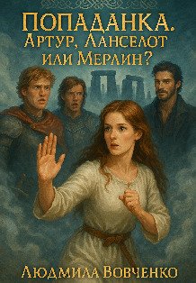 Обложка книги «Попаданка. Артур, Ланселот, Мерлин?» — Людмила Вовченко, ISBN 9785524036483