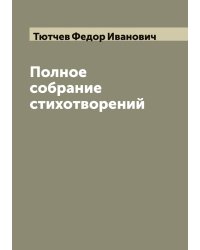 Полное собрание стихотворений  Ф. И. Тютчев