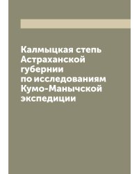 Калмыцкая степь Астраханской губернии по исследованиям Кумо-Манычской экспедиции