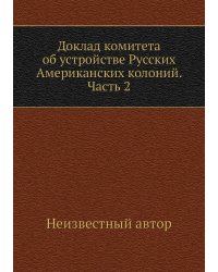 Доклад комитета об устройстве Русских Американских колоний. Часть 2