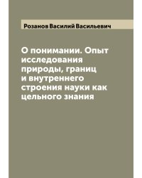 О понимании. Опыт исследования природы, границ и внутреннего строения науки как цельного знания