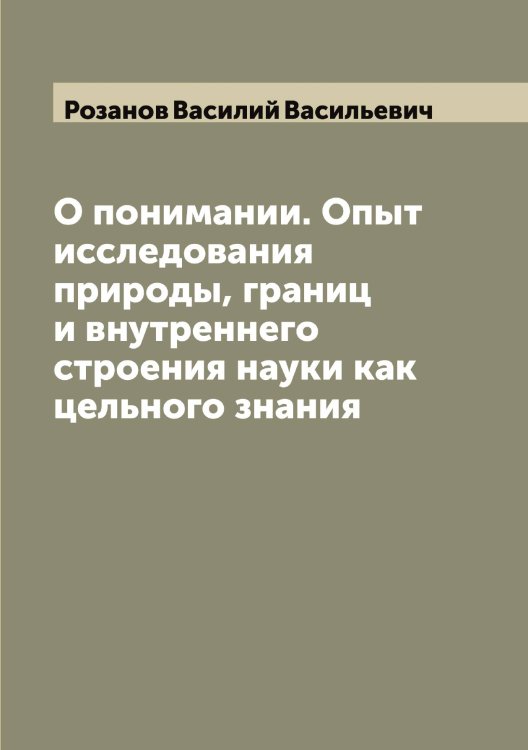 Обложка книги «О понимании. Опыт исследования природы, границ и внутреннего строения науки как цельного знания» — Розанов Василий Васильевич, ISBN 9785519810029