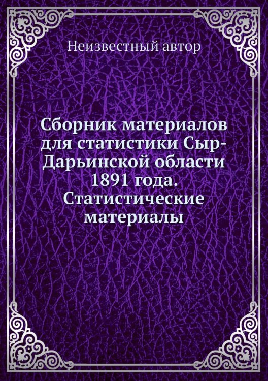 Сборник материалов для статистики Сыр-Дарьинской области 1891 года. Статистические материалы