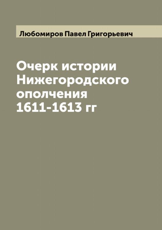 Обложка книги «Очерк истории Нижегородского ополчения 1611-1613 гг» — Любомиров Павел Григорьевич, ISBN 9785519944472