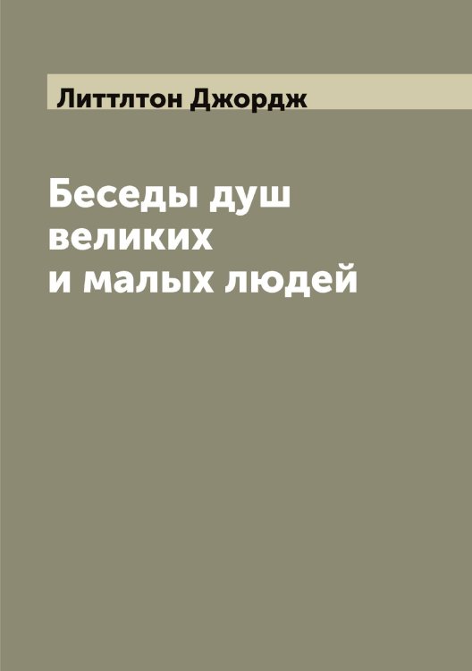 Обложка книги «Беседы душ великих и малых людей» — Литтлтон Джордж, ISBN 9785519936231