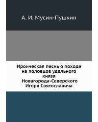 Ироическая песнь о походе на половцов удельного князя Новагорода-Северского Игоря Святославича