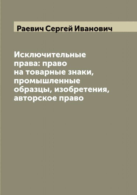 Обложка книги «Исключительные права: право на товарные знаки, промышленные образцы, изобретения, авторское право» — Раевич Сергей Иванович, ISBN 9785519802413