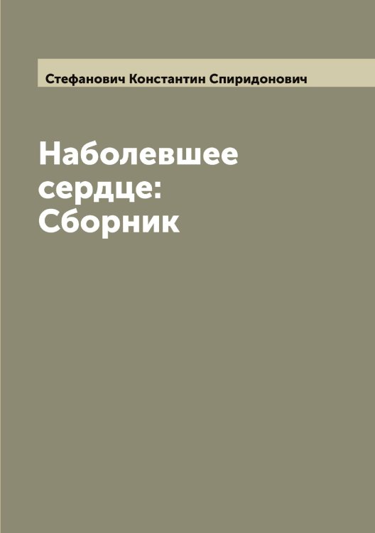Обложка книги «Наболевшее сердце: Сборник» — Стефанович Константин Спиридонович, ISBN 9785519754712