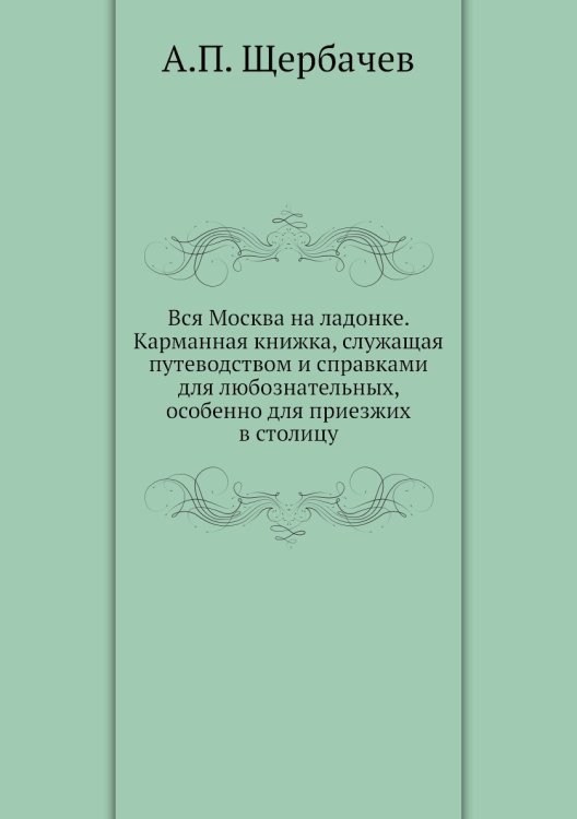 Вся Москва на ладонке. Карманная книжка, служащая путеводством и справками для любознательных, особенно для приезжих в столицу