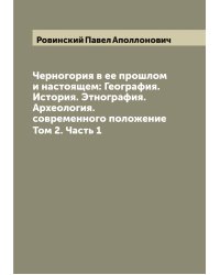 Черногория в ее прошлом и настоящем: География. История. Этнография. Археология. современного положение