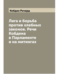 Лига и борьба против хлебных законов. Речи Кобдена в Парламенте и на митингах