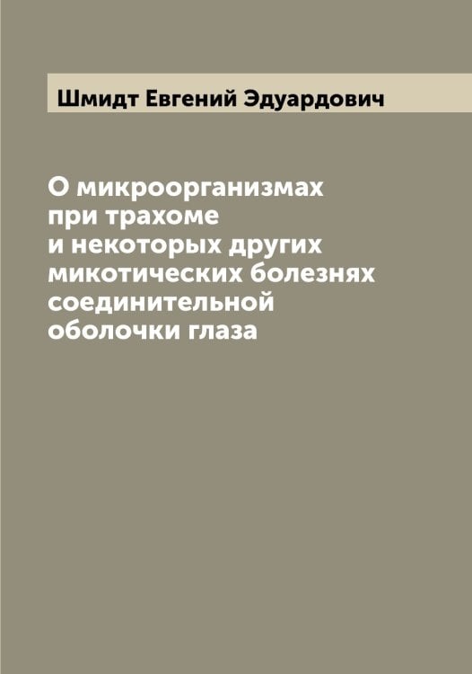 О микроорганизмах при трахоме и некоторых других микотических болезнях соединительной оболочки глаза Обложка книги «О микроорганизмах при трахоме и некоторых других микотических болезнях соединительной оболочки глаза» — Шмидт Евгений Эдуардович, ISBN 9785521313808