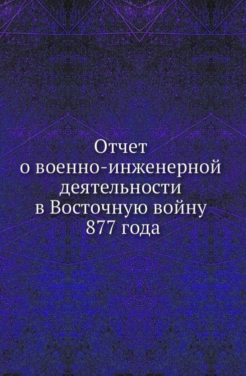 Отчет о военно-инженерной деятельности в Восточную войну 1877 года