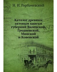 Каталог древним актовым книгам губерний Виленской, Гродненской, Минской и Ковенской