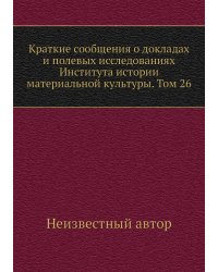 Краткие сообщения о докладах и полевых исследованиях Института истории материальной культуры. Том 26