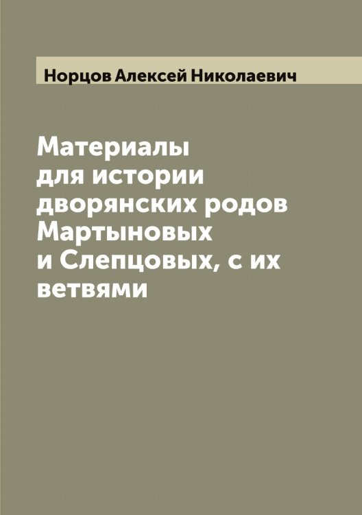 Обложка книги «Материалы для истории дворянских родов Мартыновых и Слепцовых, с их ветвями» — Норцов Алексей Николаевич, ISBN 9785521257034