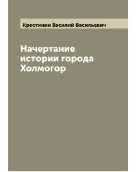 Начертание истории города Холмогор