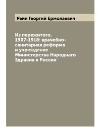 Из пережитого, 1907-1918: врачебно-санитарная реформа и учреждение Министерства Народнаго Здравия в России