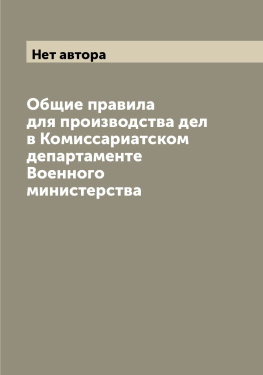 Обложка книги «Общие правила для производства дел в Комиссариатском департаменте Военного министерства» — Нет автора, ISBN 9785519813686