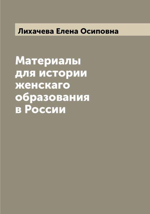 Обложка книги «Материалы для истории женскаго образования в России» — Лихачева Елена Осиповна, ISBN 9785519936552