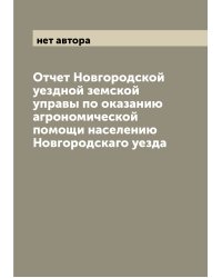 Отчет Новгородской уездной земской управы по оказанию агрономической помощи населению Новгородскаго уезда