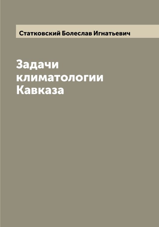 Обложка книги «Задачи климатологии Кавказа» — Статковский Болеслав Игнатьевич, ISBN 9785519753715