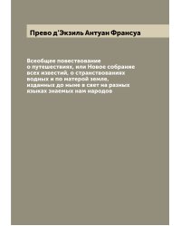 Всеобщее повествование о путешествиях, или Новое собрание всех известий, о странствованиях водных и по матерой земле, изданных до ныне в свет на разных языках знаемых нам народов