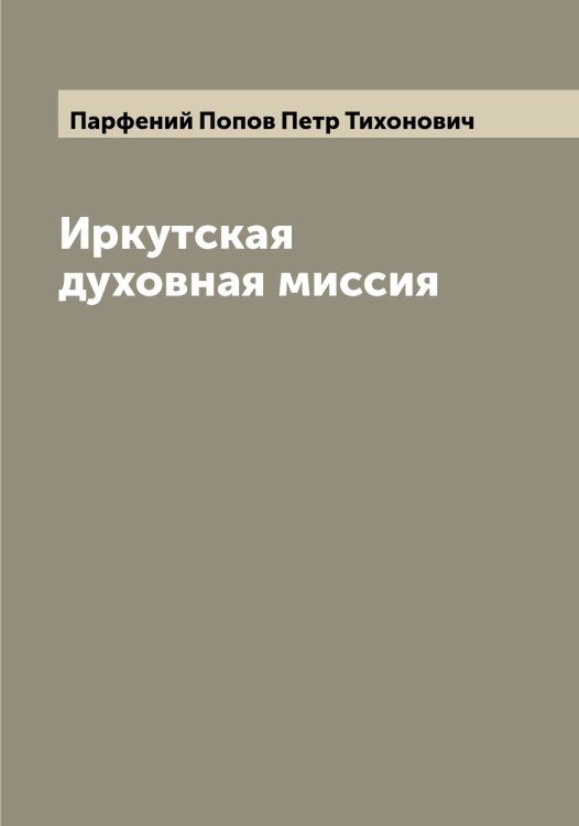 Обложка книги «Иркутская духовная миссия» — Парфений Попов Петр Тихонович, ISBN 9785521273027