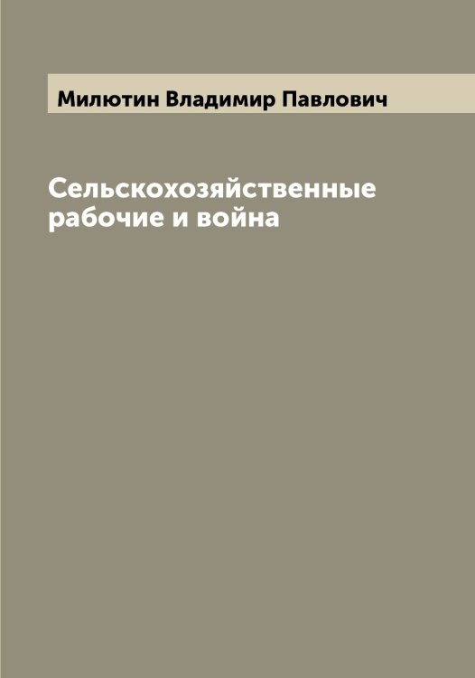 Обложка книги «Сельскохозяйственные рабочие и война» — Милютин Владимир Павлович, ISBN 9785519966139