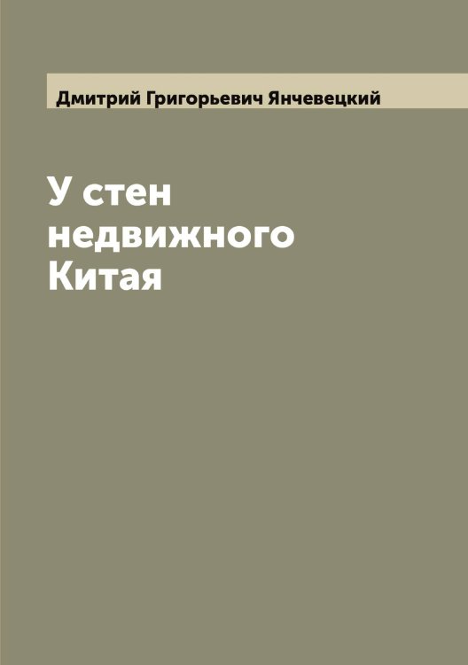 Обложка книги «У стен недвижного Китая» — Дмитрий Григорьевич Янчевецкий, ISBN 9785521397822